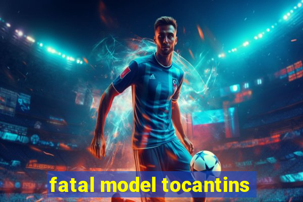 fatal model tocantins